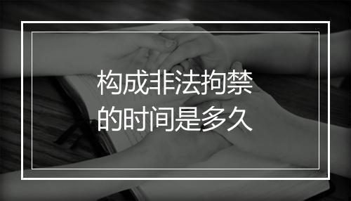 构成非法拘禁的时间是多久