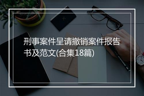 刑事案件呈请撤销案件报告书及范文(合集18篇)