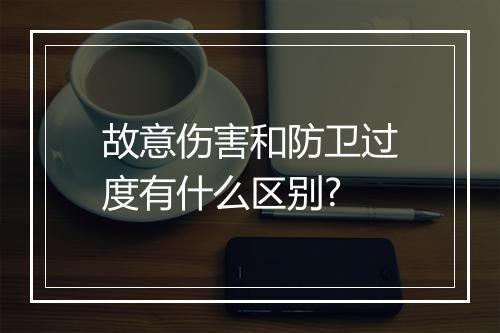 故意伤害和防卫过度有什么区别?