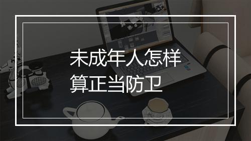 未成年人怎样算正当防卫