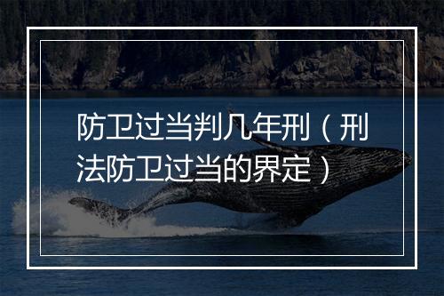 防卫过当判几年刑（刑法防卫过当的界定）