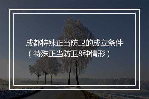 成都特殊正当防卫的成立条件（特殊正当防卫8种情形）