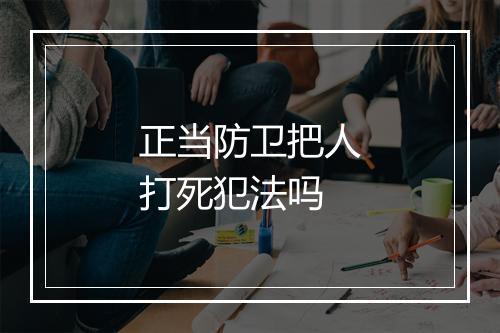 正当防卫把人打死犯法吗
