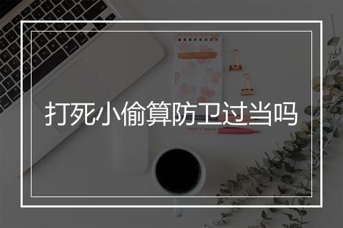 打死小偷算防卫过当吗