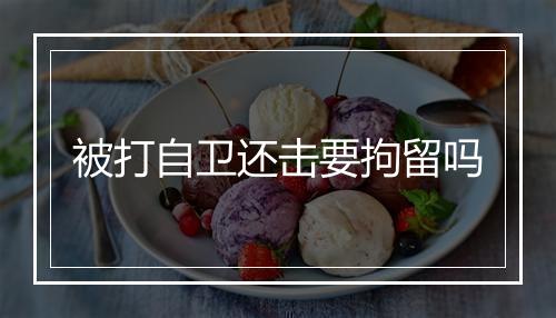 被打自卫还击要拘留吗
