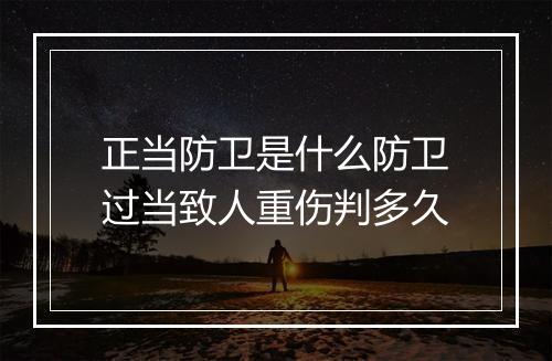 正当防卫是什么防卫过当致人重伤判多久