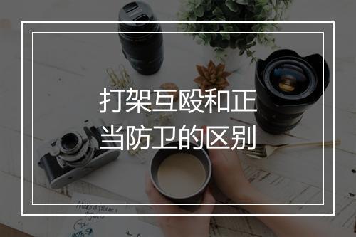 打架互殴和正当防卫的区别