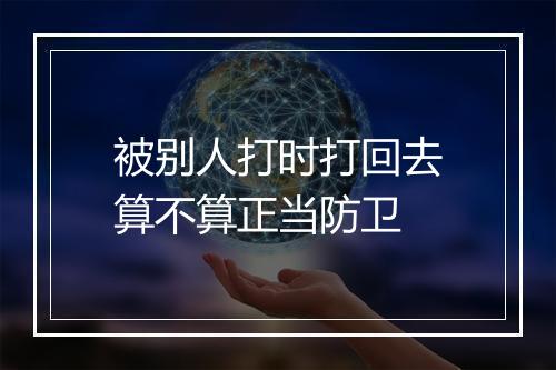 被别人打时打回去算不算正当防卫
