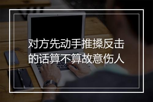 对方先动手推搡反击的话算不算故意伤人