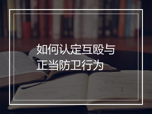 如何认定互殴与正当防卫行为