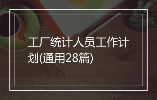 工厂统计人员工作计划(通用28篇)