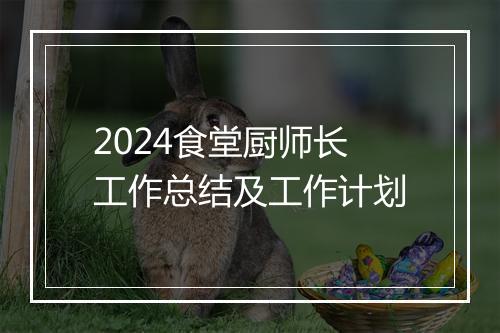 2024食堂厨师长工作总结及工作计划