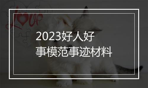2023好人好事模范事迹材料