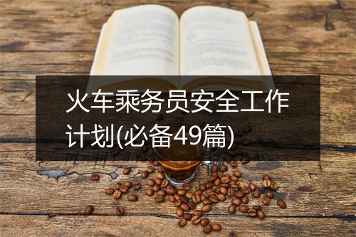 火车乘务员安全工作计划(必备49篇)
