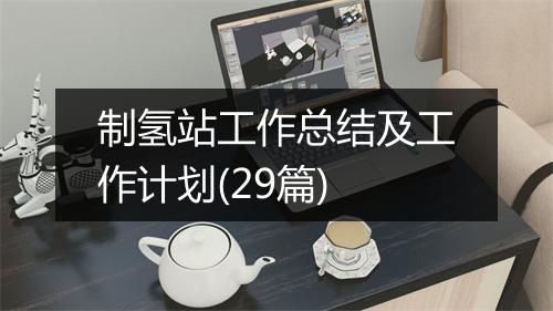 制氢站工作总结及工作计划(29篇)