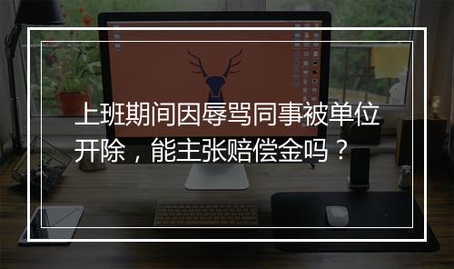 上班期间因辱骂同事被单位开除，能主张赔偿金吗？