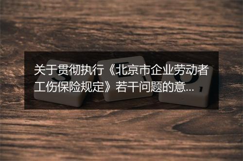 关于贯彻执行《北京市企业劳动者工伤保险规定》若干问题的意见