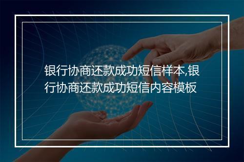 银行协商还款成功短信样本,银行协商还款成功短信内容模板