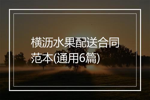 横沥水果配送合同范本(通用6篇)