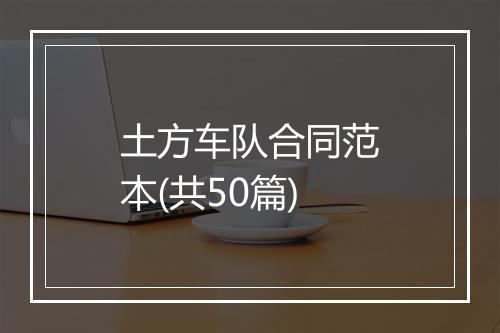 土方车队合同范本(共50篇)