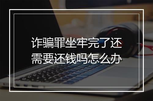 诈骗罪坐牢完了还需要还钱吗怎么办