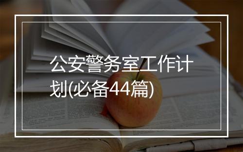 公安警务室工作计划(必备44篇)
