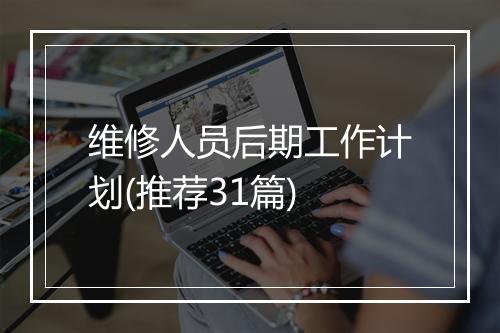 维修人员后期工作计划(推荐31篇)