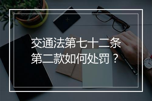 交通法第七十二条第二款如何处罚？