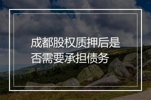 成都股权质押后是否需要承担债务