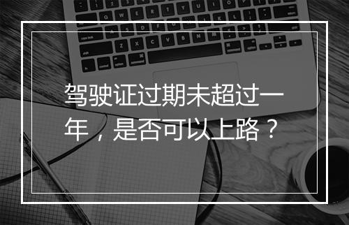 驾驶证过期未超过一年，是否可以上路？