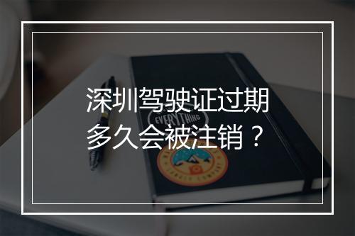 深圳驾驶证过期多久会被注销？
