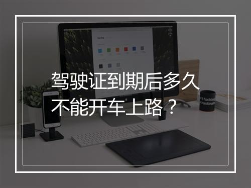 驾驶证到期后多久不能开车上路？