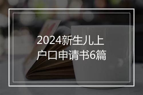 2024新生儿上户口申请书6篇