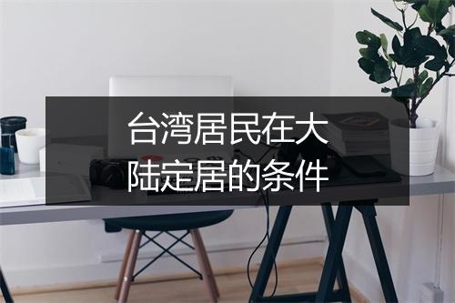 台湾居民在大陆定居的条件