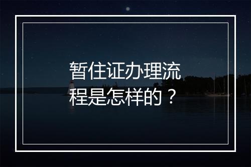 暂住证办理流程是怎样的？