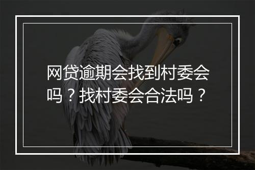 网贷逾期会找到村委会吗？找村委会合法吗？