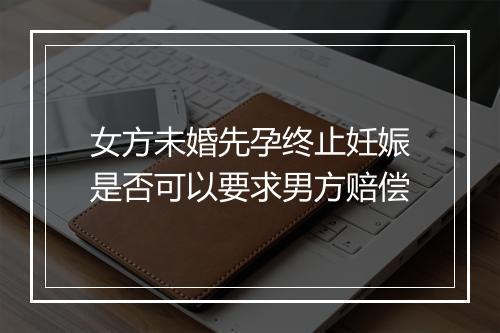 女方未婚先孕终止妊娠是否可以要求男方赔偿