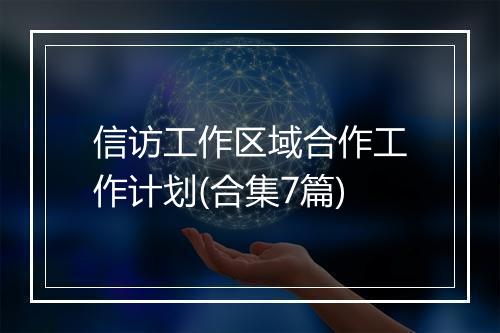 信访工作区域合作工作计划(合集7篇)