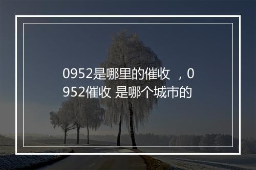 0952是哪里的催收 ，0952催收 是哪个城市的