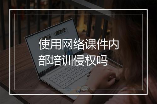 使用网络课件内部培训侵权吗