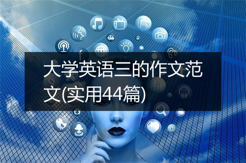 大学英语三的作文范文(实用44篇)