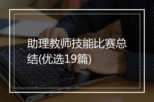 助理教师技能比赛总结(优选19篇)