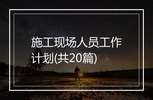 施工现场人员工作计划(共20篇)