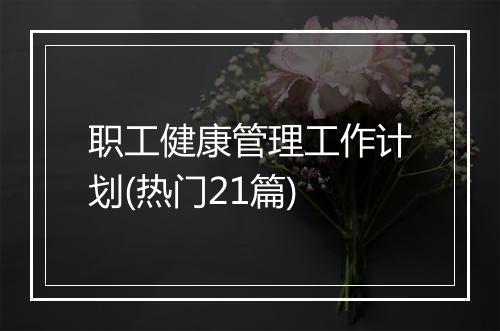 职工健康管理工作计划(热门21篇)