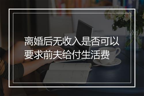 离婚后无收入是否可以要求前夫给付生活费