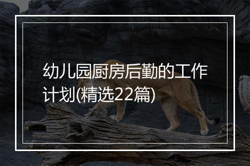幼儿园厨房后勤的工作计划(精选22篇)