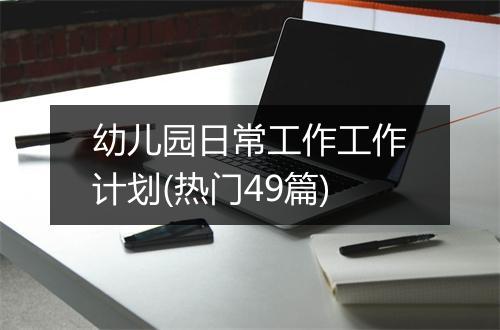 幼儿园日常工作工作计划(热门49篇)