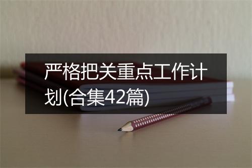 严格把关重点工作计划(合集42篇)