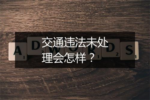 交通违法未处理会怎样？