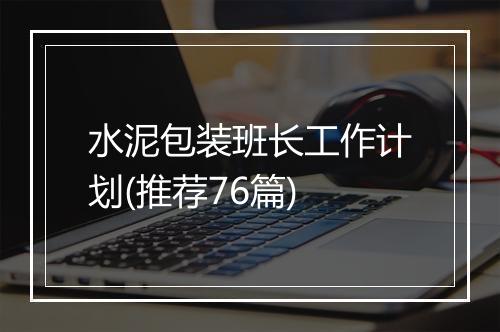 水泥包装班长工作计划(推荐76篇)